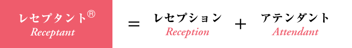 レセプタント（Receptant）=レセプション（Reception）+アテンダント（Attendant）